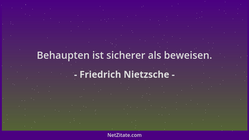 Friedrich Nietzsche - Behaupten ist sicherer als beweisen....
