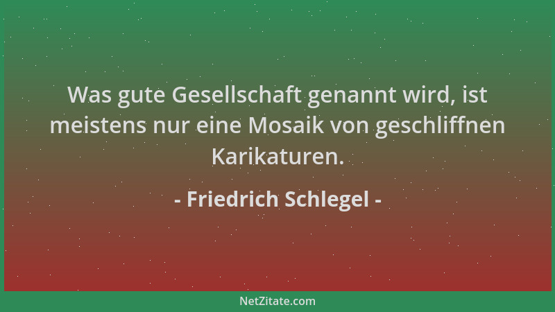 Friedrich Schlegel - Was gute Gesellschaft genannt wird, ist meistens nur eine Mosaik von geschliffnen Karikaturen....