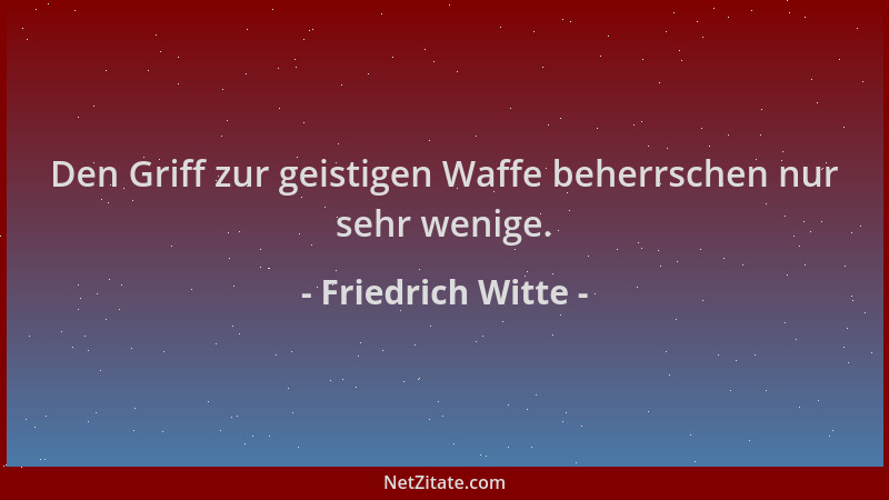 Friedrich Witte - Den Griff zur geistigen Waffe beherrschen nur sehr wenige....