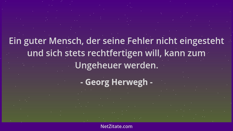 Georg Herwegh - Ein guter Mensch, der seine Fehler nicht eingesteht und sich stets rechtfertigen will, kann zum Ungeheuer w...