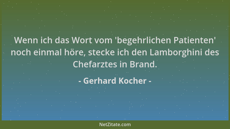Gerhard Kocher - Wenn ich das Wort vom  'begehrlichen Patienten ' noch einmal höre, stecke ich den Lamborghini des Chefarztes...