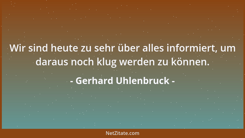 Gerhard Uhlenbruck - Wir sind heute zu sehr über alles informiert, um daraus noch klug werden zu können....