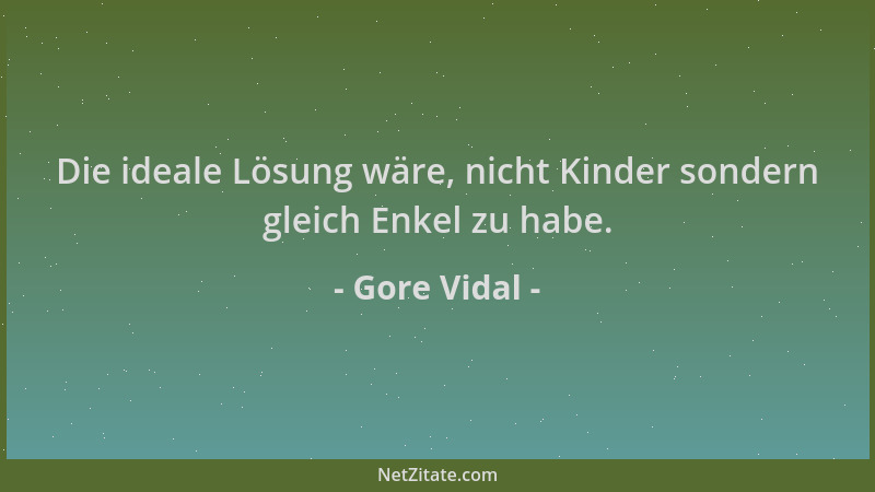 Gore Vidal - Die ideale Lösung wäre, nicht Kinder sondern gleich Enkel zu habe....