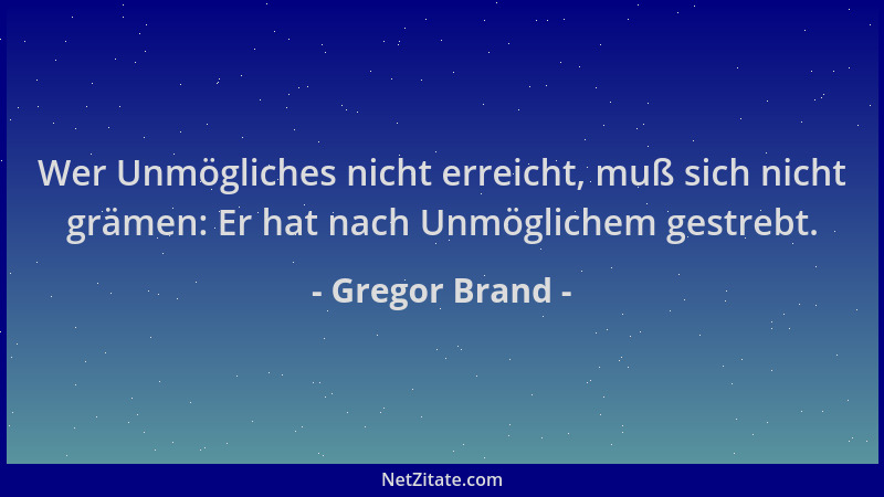 Gregor Brand - Wer Unmögliches nicht erreicht, muß sich nicht grämen: Er hat nach Unmöglichem gestrebt....