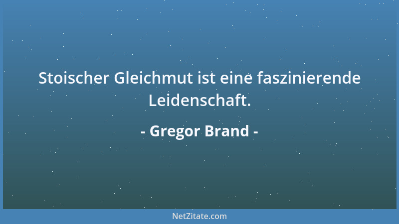 Gregor Brand - Stoischer Gleichmut ist eine faszinierende Leidenschaft....
