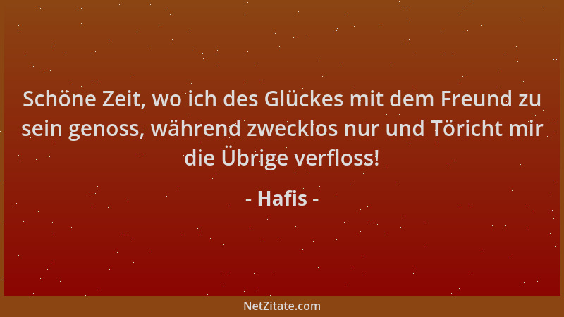 Hafis - Schöne Zeit, wo ich des Glückes mit dem Freund zu sein genoss, während zwecklos nur und Töricht mir die Übrige verf...