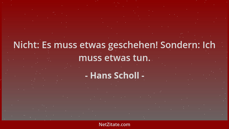 Hans Scholl - Nicht: Es muss etwas geschehen! Sondern: Ich muss etwas tun....
