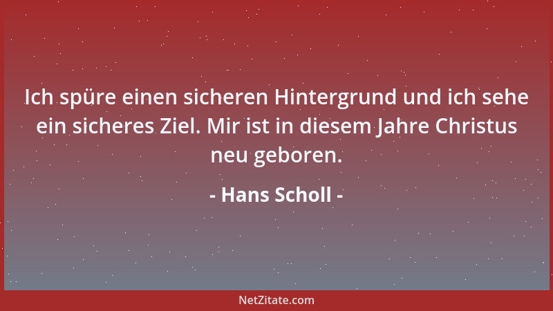Hans Scholl - Ich spüre einen sicheren Hintergrund und ich sehe ein sicheres Ziel. Mir ist in diesem Jahre Christus neu geb...