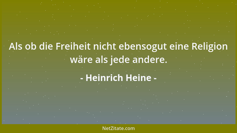 Heinrich Heine - Als ob die Freiheit nicht ebensogut eine Religion wäre als jede andere....