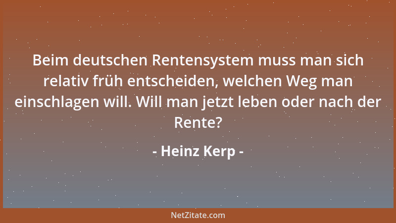 Heinz Kerp - Beim deutschen Rentensystem muss man sich relativ früh entscheiden, welchen Weg man einschlagen will. Will man...
