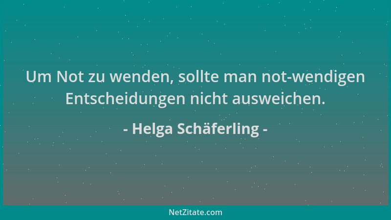 Helga Schäferling - Um Not zu wenden, sollte man not-wendigen Entscheidungen nicht ausweichen....