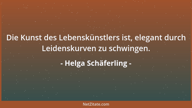 Helga Schäferling - Die Kunst des Lebenskünstlers ist, elegant durch Leidenskurven zu schwingen....