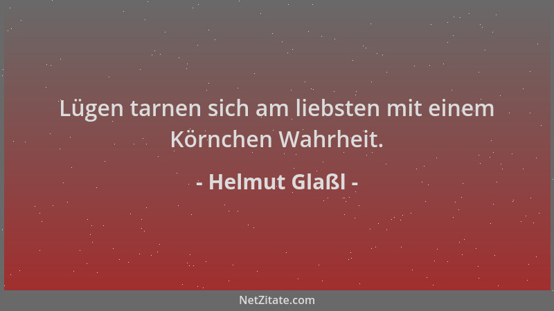 Helmut Glaßl - Lügen tarnen sich am liebsten mit einem Körnchen Wahrheit....
