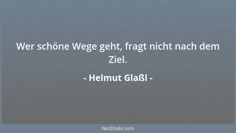 Helmut Glaßl - Wer schöne Wege geht, fragt nicht nach dem Ziel....
