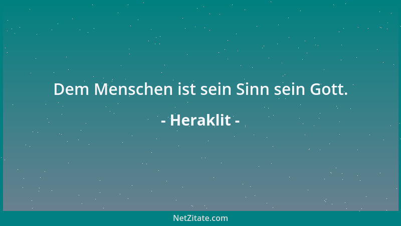 Heraklit - Dem Menschen ist sein Sinn sein Gott....