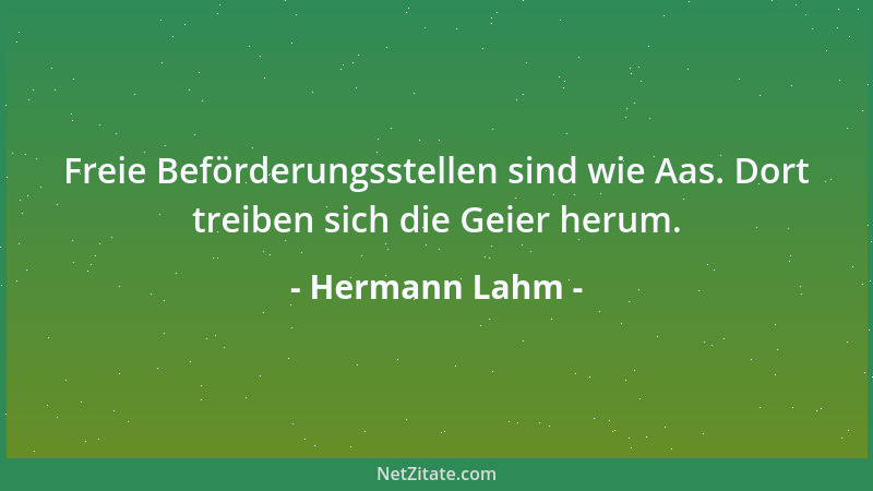 Hermann Lahm - Freie Beförderungsstellen sind wie Aas. Dort treiben sich die Geier herum....