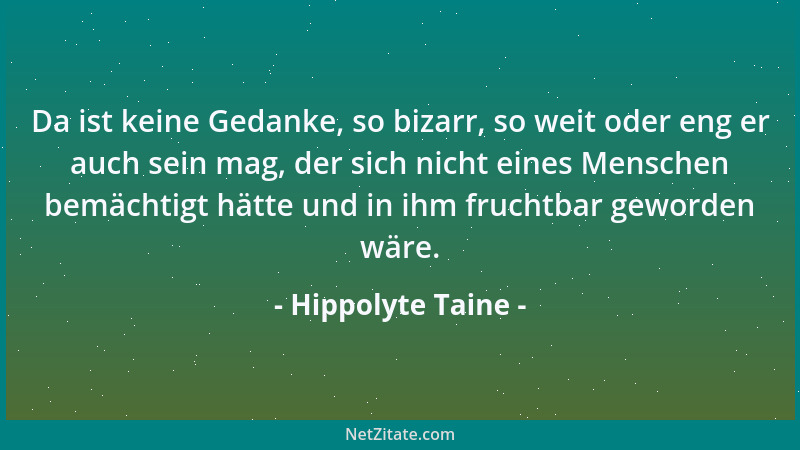 Hippolyte Taine - Da ist keine Gedanke, so bizarr, so weit oder eng er auch sein mag, der sich nicht eines Menschen bemächt...