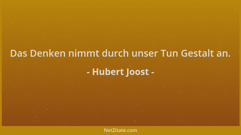 Hubert Joost - Das Denken nimmt durch unser Tun Gestalt an....