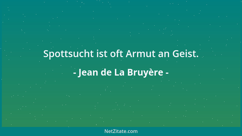 Jean de La Bruyère - Spottsucht ist oft Armut an Geist....