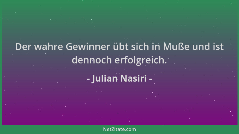 Julian Nasiri - Der wahre Gewinner übt sich in Muße und ist dennoch erfolgreich....