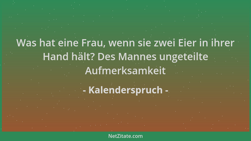 Kalenderspruch - Was hat eine Frau, wenn sie zwei Eier in ihrer Hand hält? Des Mannes ungeteilte Aufmerksamkeit...