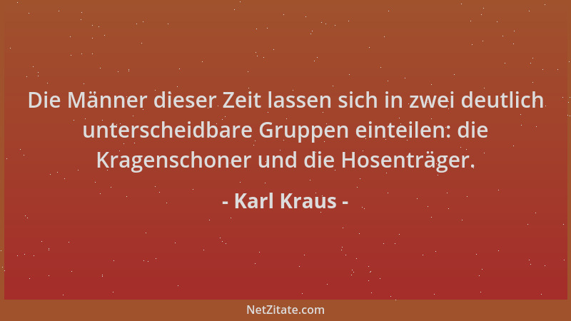 Karl Kraus - Die Männer dieser Zeit lassen sich in zwei deutlich unterscheidbare Gruppen einteilen: die Kragenschoner und d...