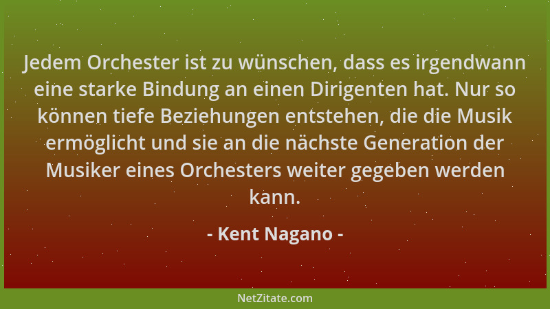 Kent Nagano - Jedem Orchester ist zu wünschen, dass es irgendwann eine starke Bindung an einen Dirigenten hat. Nur so könne...