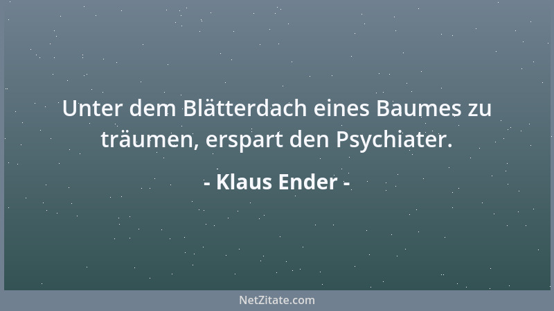 Klaus Ender - Unter dem Blätterdach eines Baumes zu träumen, erspart den Psychiater....