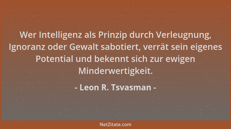 Leon R. Tsvasman - Wer Intelligenz als Prinzip durch Verleugnung, Ignoranz oder Gewalt sabotiert, verrät sein eigenes Poten...