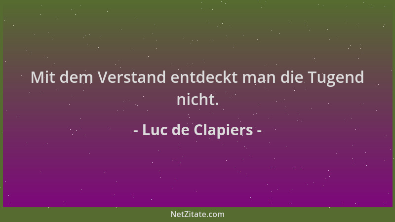 Luc de Clapiers - Mit dem Verstand entdeckt man die Tugend nicht....