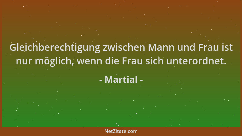 Martial - Gleichberechtigung zwischen Mann und Frau ist nur möglich, wenn die Frau sich unterordnet....