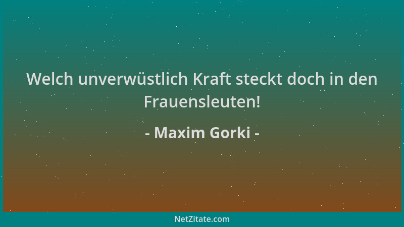 Maxim Gorki - Welch unverwüstlich Kraft steckt doch in den Frauensleuten!...