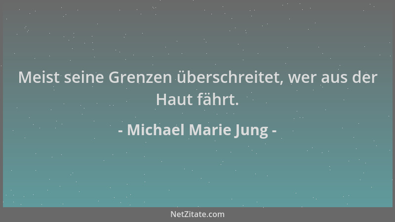 Michael Marie Jung - Meist seine Grenzen überschreitet, wer aus der Haut fährt....