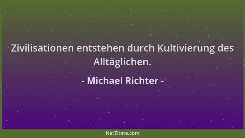 Michael Richter - Zivilisationen entstehen durch Kultivierung des Alltäglichen....