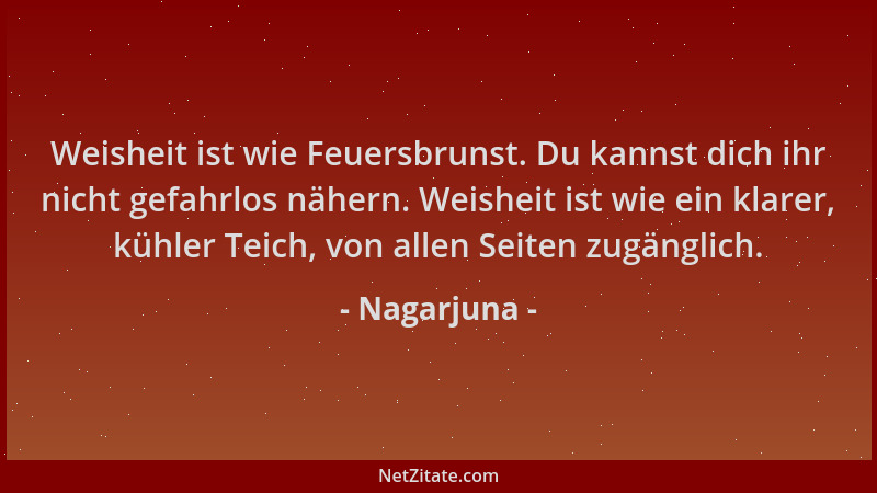 Nagarjuna - Weisheit ist wie Feuersbrunst. Du kannst dich ihr nicht gefahrlos nähern. Weisheit ist wie ein klarer, kühler T...