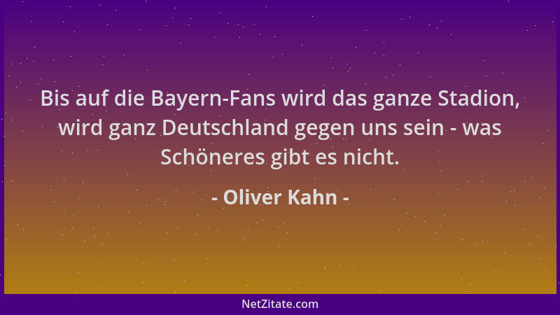 Oliver Kahn - Bis auf die Bayern-Fans wird das ganze Stadion, wird ganz Deutschland gegen uns sein - was Schöneres gibt es...