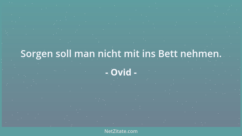 Ovid - Sorgen soll man nicht mit ins Bett nehmen....