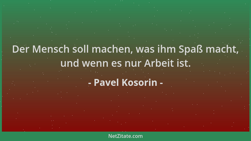 Pavel Kosorin - Der Mensch soll machen, was ihm Spaß macht, und wenn es nur Arbeit ist....