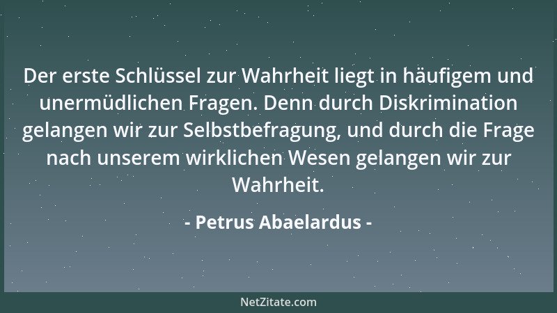 Petrus Abaelardus - Der erste Schlüssel zur Wahrheit liegt in häufigem und unermüdlichen Fragen. Denn durch Diskrimination...
