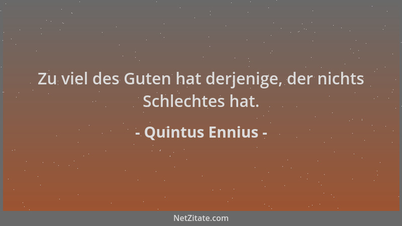 Quintus Ennius - Zu viel des Guten hat derjenige, der nichts Schlechtes hat....