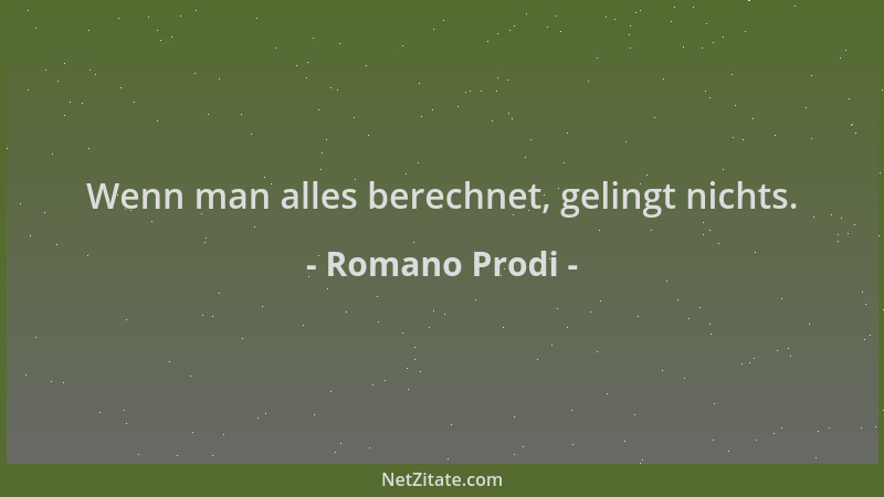 Romano Prodi - Wenn man alles berechnet, gelingt nichts....
