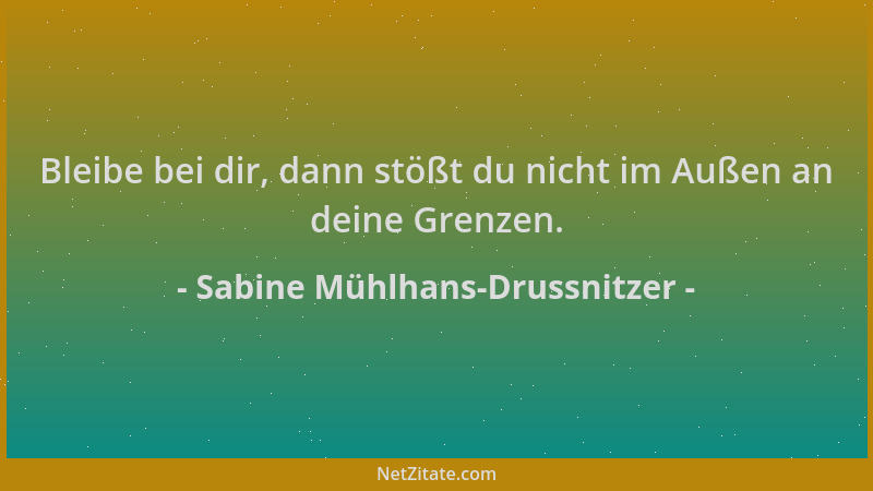 Sabine Mühlhans-Drussnitzer - Bleibe bei dir, dann stößt du nicht im Außen an deine Grenzen....