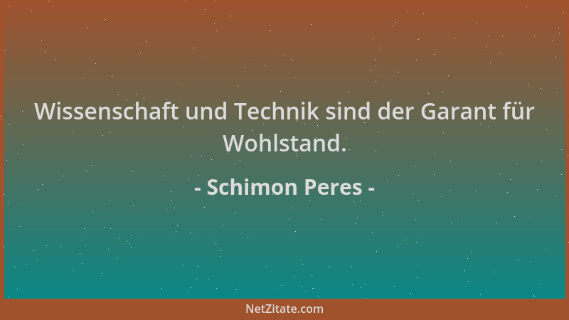 Schimon Peres - Wissenschaft und Technik sind der Garant für Wohlstand....