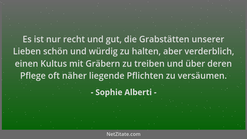 Sophie Alberti - Es ist nur recht und gut, die Grabstätten unserer Lieben schön und würdig zu halten, aber verderblich, ein...