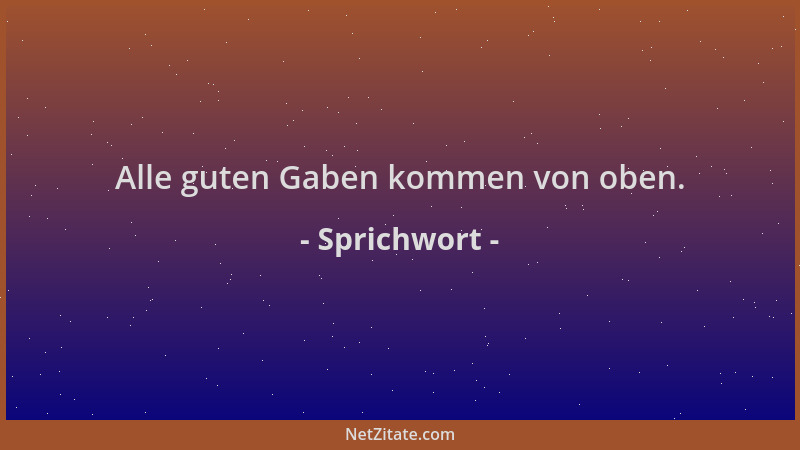 Sprichwort - Alle guten Gaben kommen von oben....