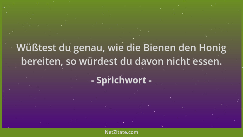Sprichwort - Wüßtest du genau, wie die Bienen den Honig bereiten, so würdest du davon nicht essen....