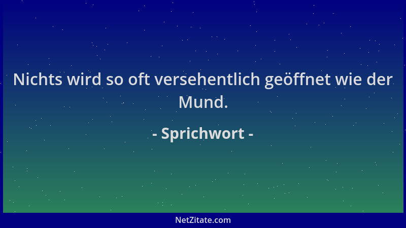 Sprichwort - Nichts wird so oft versehentlich geöffnet wie der Mund....
