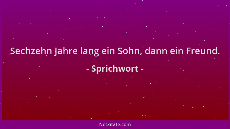 Sprichwort - Sechzehn Jahre lang ein Sohn, dann ein Freund....