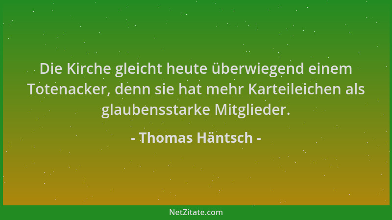 Thomas Häntsch - Die Kirche gleicht heute überwiegend einem Totenacker, denn sie hat mehr Karteileichen als glaubensstarke...
