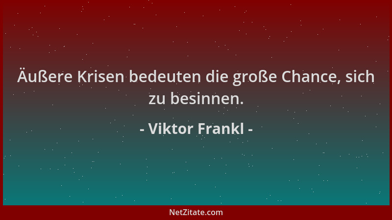 Viktor Frankl - Äußere Krisen bedeuten die große Chance, sich zu besinnen....